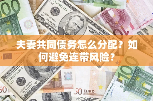 北京夫妻共同债务怎么分配?如何避免连带风险? 北京夫妻共同债务怎么分配?如何避免连带风险?