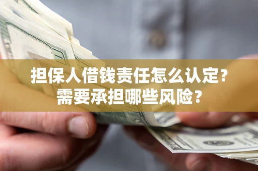 北京担保人借钱责任怎么认定?需要承担哪些风险? 北京担保人借钱责任怎么认定?需要承担哪些风险?
