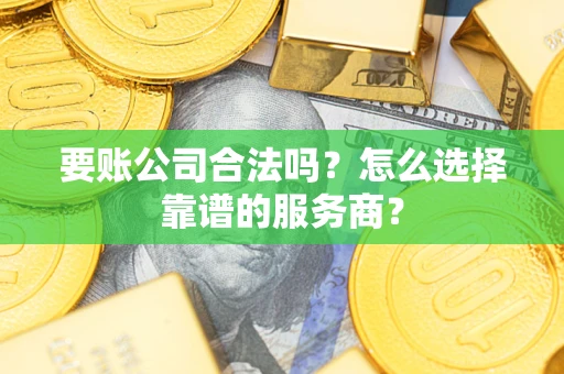 北京要账公司合法吗?怎么选择靠谱的服务商? 北京要账公司合法吗?怎么选择靠谱的服务商?