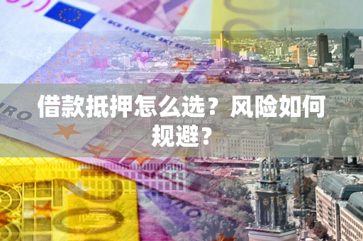 北京借款抵押怎么选?风险如何规避? 北京借款抵押怎么选?风险如何规避?