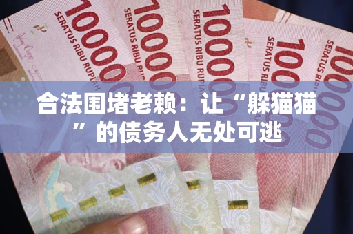 北京合法围堵老赖:让“躲猫猫”的债务人无处可逃 北京合法围堵老赖:让“躲猫猫”的债务人无处可逃