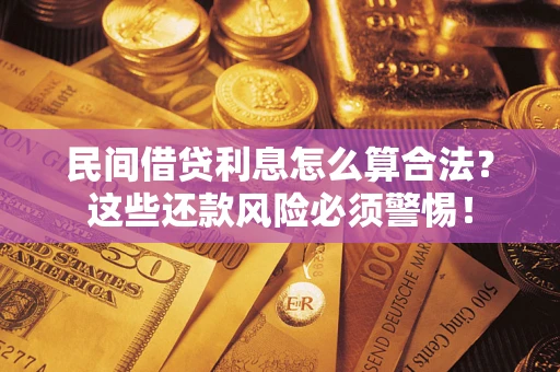 北京民间借贷利息怎么算合法?这些还款风险必须警惕! 北京民间借贷利息怎么算合法?这些还款风险必须警惕!