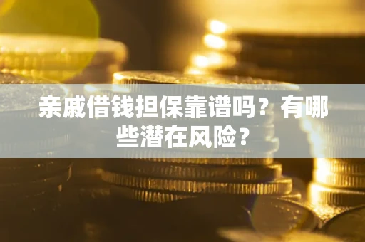 北京亲戚借钱担保靠谱吗?有哪些潜在风险? 北京亲戚借钱担保靠谱吗?有哪些潜在风险?