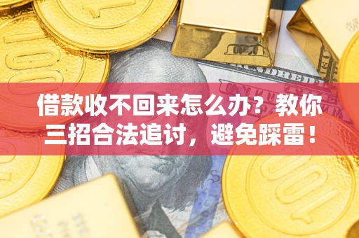 北京借款收不回来怎么办?教你三招合法追讨,避免踩雷! 北京借款收不回来怎么办?教你三招合法追讨,避免踩雷!