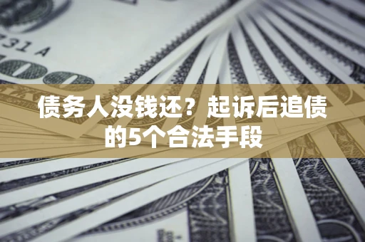 北京债务人没钱还?起诉后追债的5个合法手段 北京债务人没钱还?起诉后追债的5个合法手段