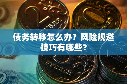 北京债务转移怎么办?风险规避技巧有哪些? 北京债务转移怎么办?风险规避技巧有哪些?