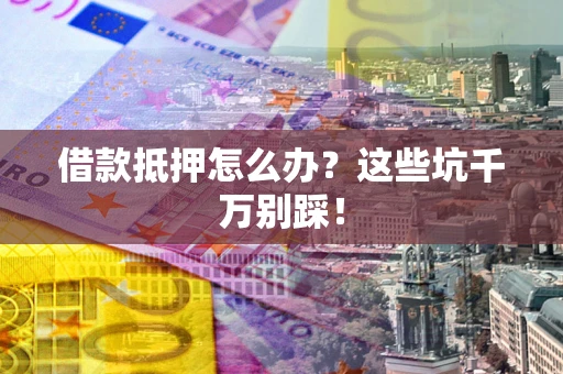 北京借款抵押怎么办?这些坑千万别踩! 北京借款抵押怎么办?这些坑千万别踩!