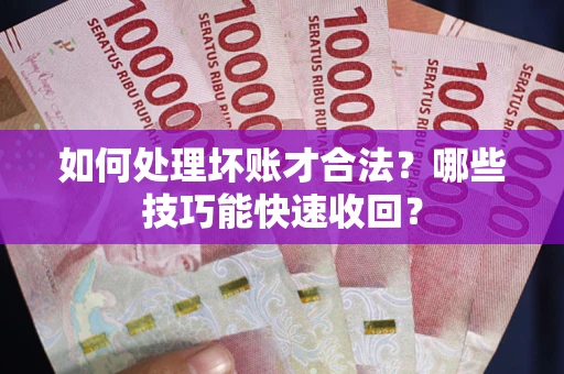 北京如何处理坏账才合法?哪些技巧能快速收回? 北京如何处理坏账才合法?哪些技巧能快速收回?