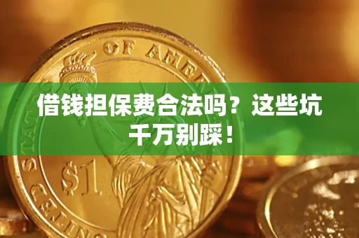 北京借钱担保费合法吗?这些坑千万别踩! 北京借钱担保费合法吗?这些坑千万别踩!