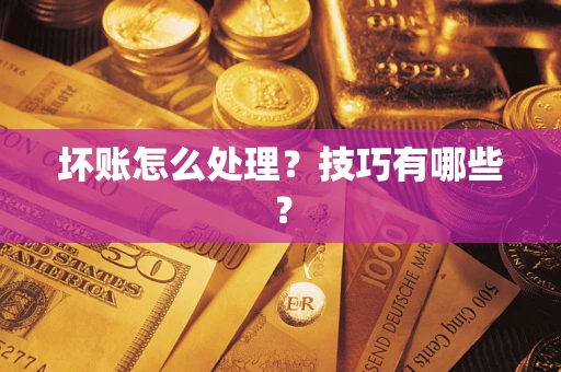 北京坏账怎么处理?技巧有哪些? 北京坏账怎么处理?技巧有哪些?
