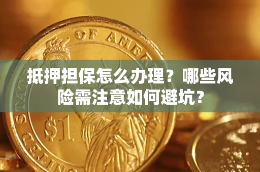 北京抵押担保怎么办理?哪些风险需注意如何避坑? 北京抵押担保怎么办理?哪些风险需注意如何避坑?
