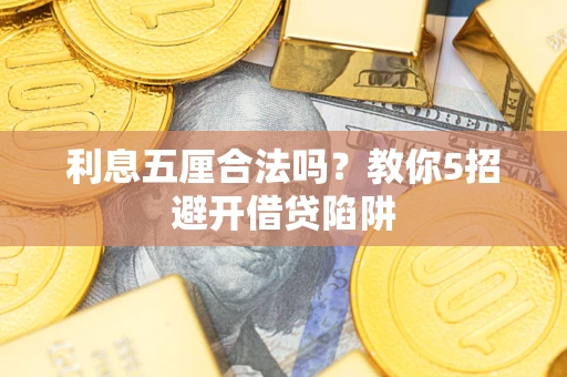 北京利息五厘合法吗?教你5招避开借贷陷阱 北京利息五厘合法吗?教你5招避开借贷陷阱