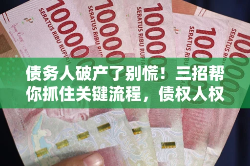 北京债务人破产了别慌!三招帮你抓住关键流程,债权人权益不再缩水 北京债务人破产了别慌!三招帮你抓住关键流程,债权人权益不再缩水