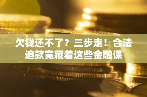 北京欠钱还不了?三步走!合法追款竟藏着这些金融课 北京欠钱还不了?三步走!合法追款竟藏着这些金融课